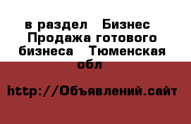  в раздел : Бизнес » Продажа готового бизнеса . Тюменская обл.